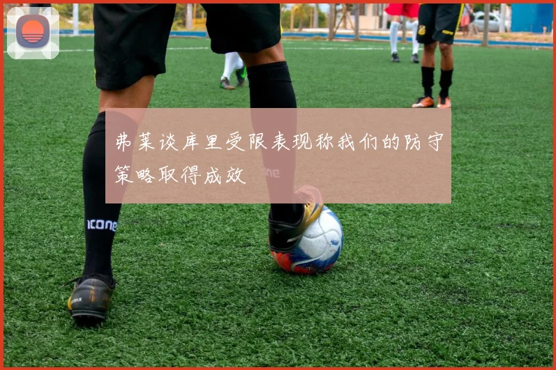 弗莱谈库里受限表现称我们的防守策略取得成效