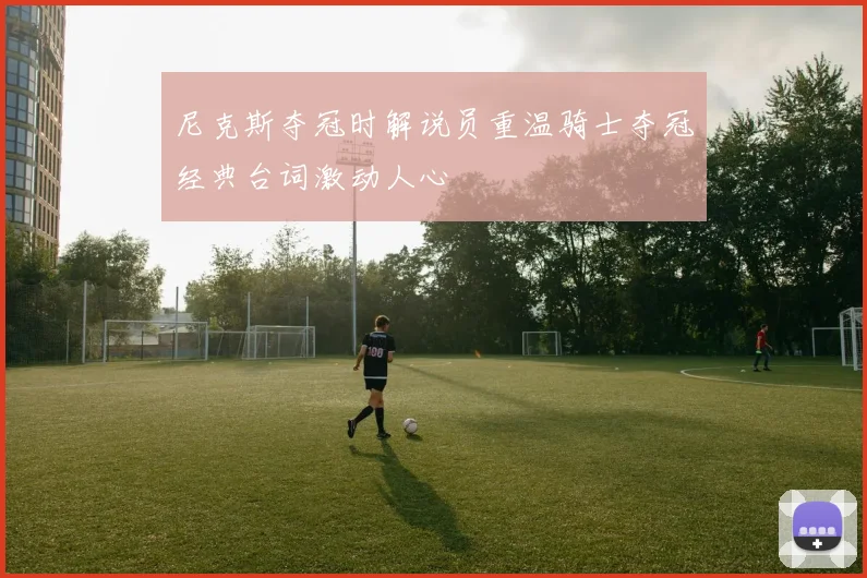 尼克斯夺冠时解说员重温骑士夺冠经典台词激动人心