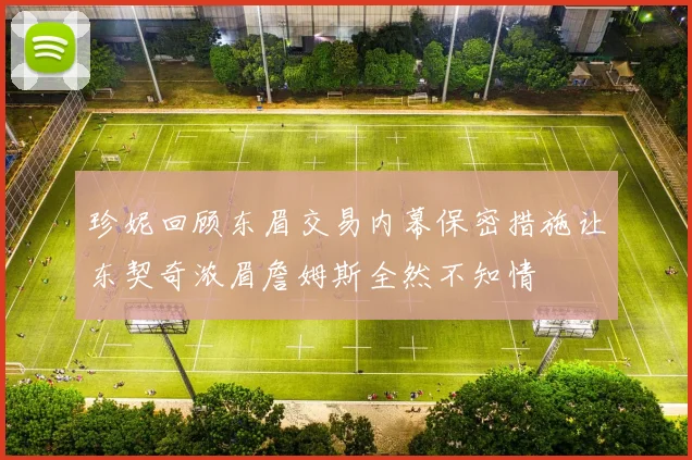 珍妮回顾东眉交易内幕保密措施让东契奇浓眉詹姆斯全然不知情