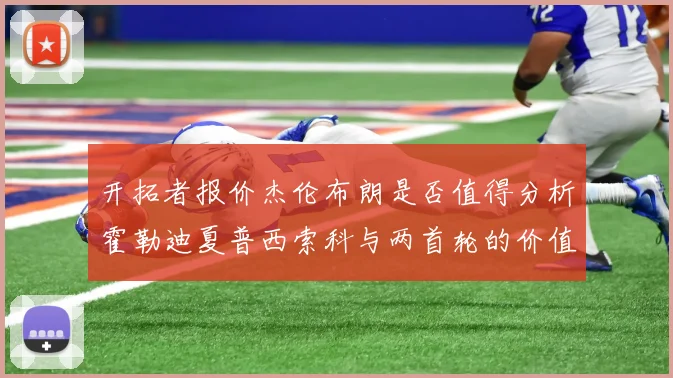 开拓者报价杰伦布朗是否值得分析霍勒迪夏普西索科与两首轮的价值