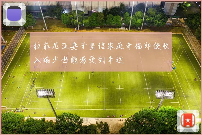 拉菲尼亚妻子坚信家庭幸福即使收入减少也能感受到幸运