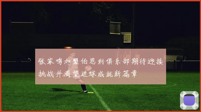 张家鸣加盟伯恩利俱乐部期待迎接挑战并渴望进球成就新篇章