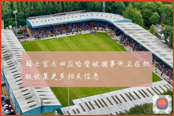 骑士官方回应哈登被捕事件正在积极收集更多相关信息