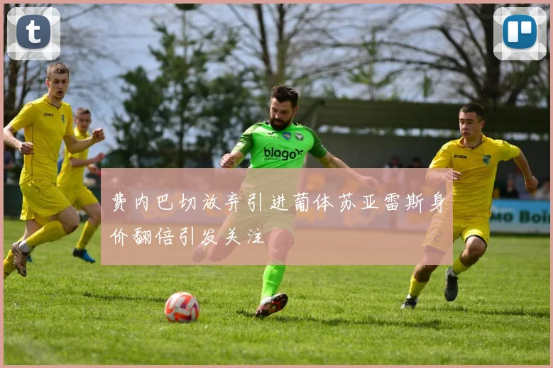 费内巴切放弃引进葡体苏亚雷斯身价翻倍引发关注