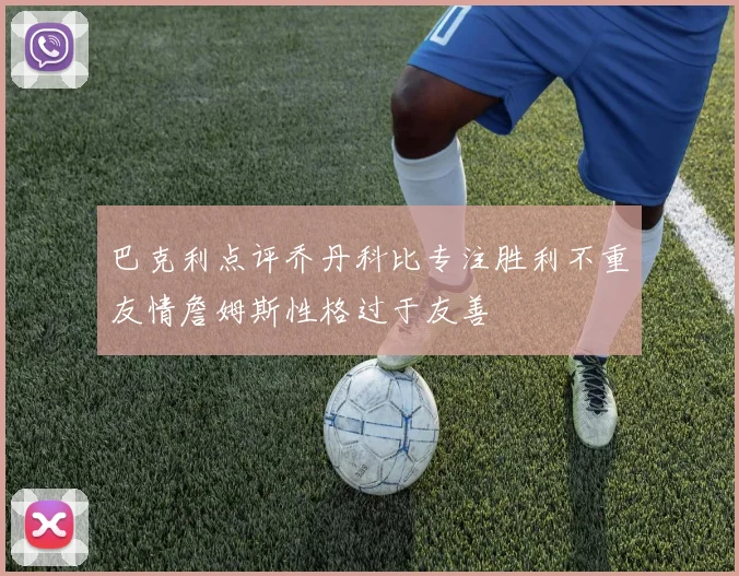 巴克利点评乔丹科比专注胜利不重友情詹姆斯性格过于友善