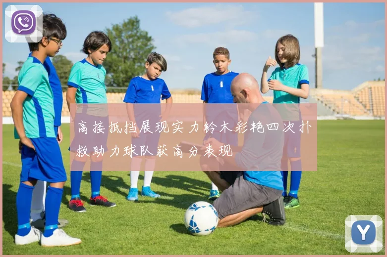 高接抵挡展现实力铃木彩艳四次扑救助力球队获高分表现