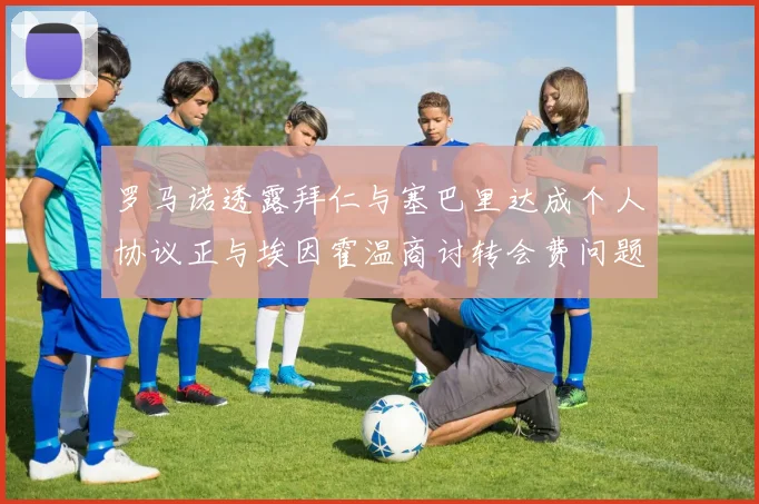 罗马诺透露拜仁与塞巴里达成个人协议正与埃因霍温商讨转会费问题