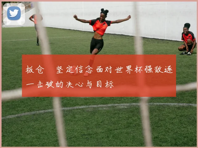 板仓滉坚定信念面对世界杯强敌逐一击破的决心与目标