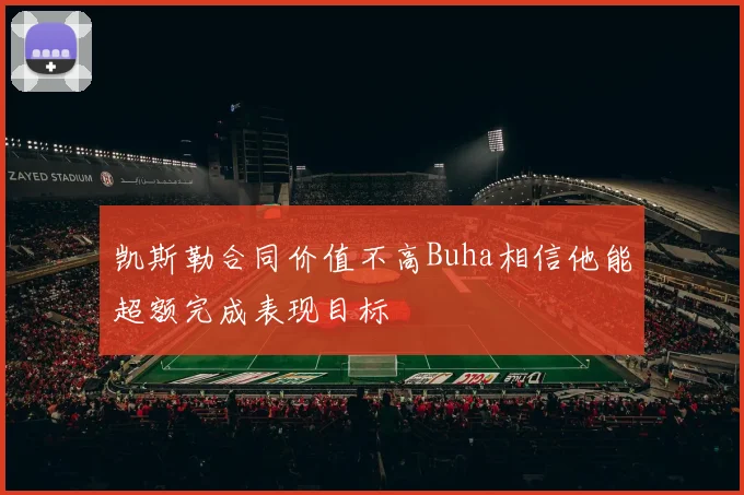 凯斯勒合同价值不高Buha相信他能超额完成表现目标