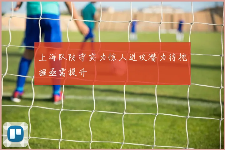 上海队防守实力惊人进攻潜力待挖掘亟需提升