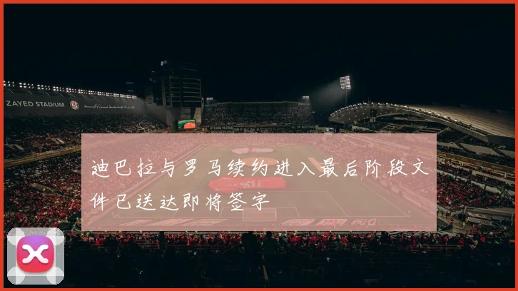 迪巴拉与罗马续约进入最后阶段文件已送达即将签字